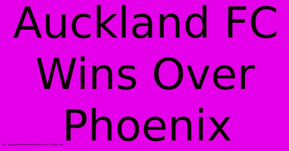 Auckland FC Wins Over Phoenix