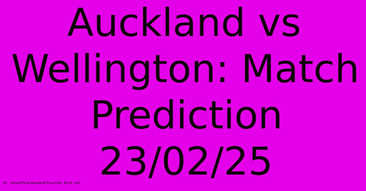 Auckland Vs Wellington: Match Prediction 23/02/25