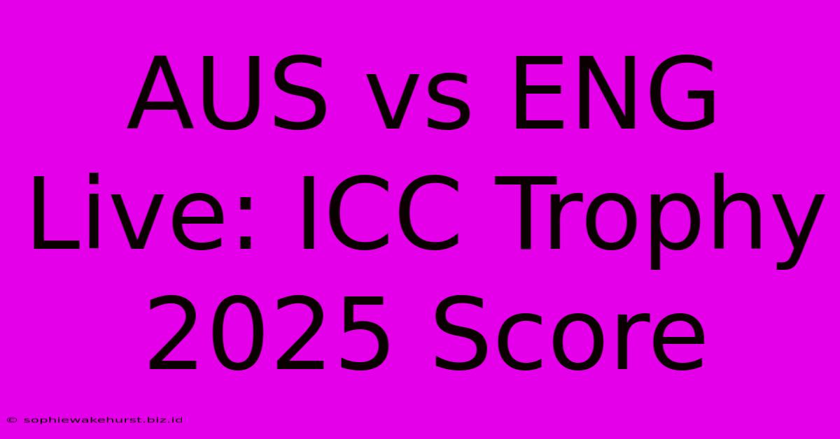 AUS Vs ENG Live: ICC Trophy 2025 Score