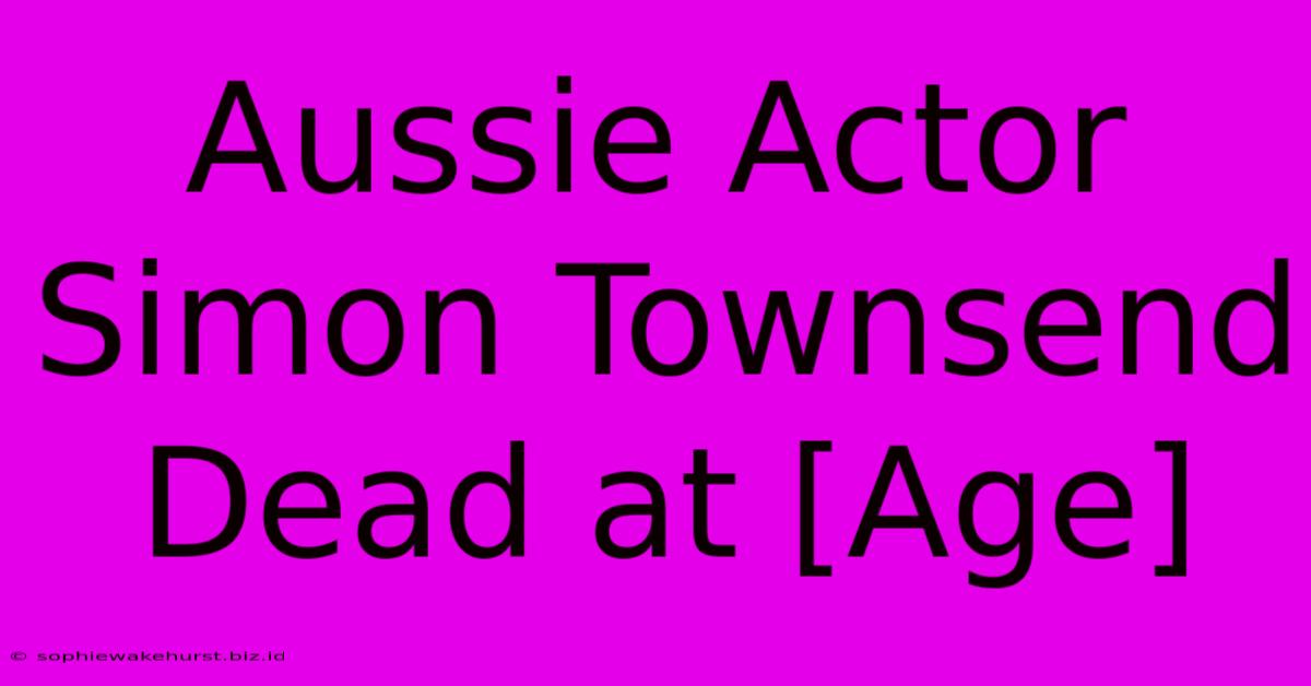 Aussie Actor Simon Townsend Dead At [Age]