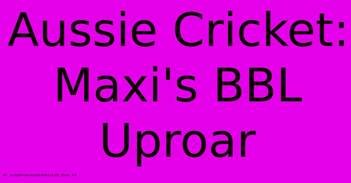 Aussie Cricket: Maxi's BBL Uproar