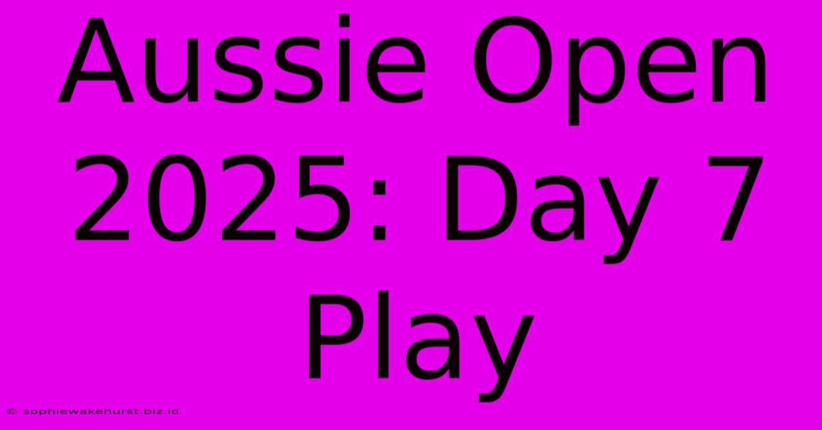 Aussie Open 2025: Day 7 Play