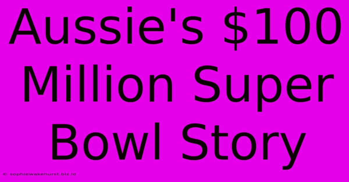 Aussie's $100 Million Super Bowl Story