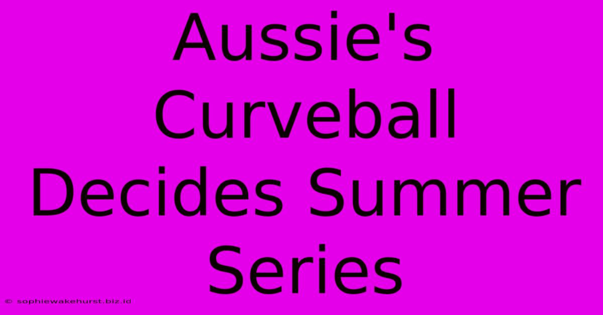 Aussie's Curveball Decides Summer Series