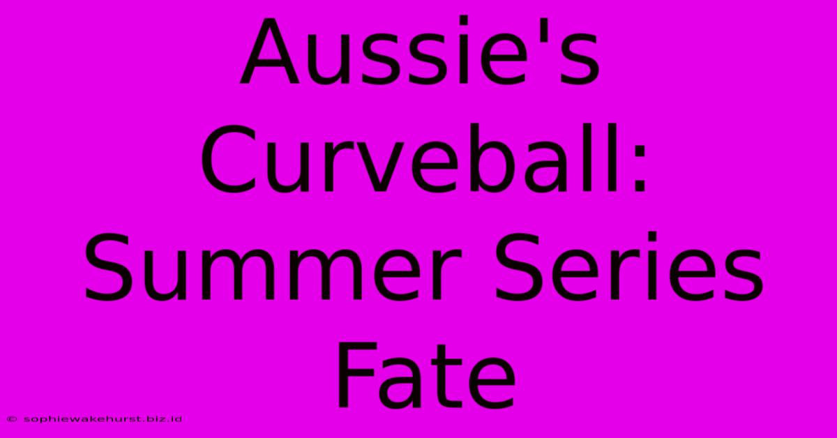 Aussie's Curveball: Summer Series Fate