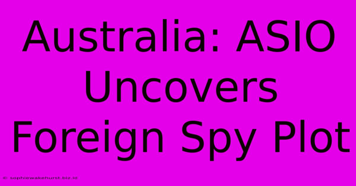 Australia: ASIO Uncovers Foreign Spy Plot