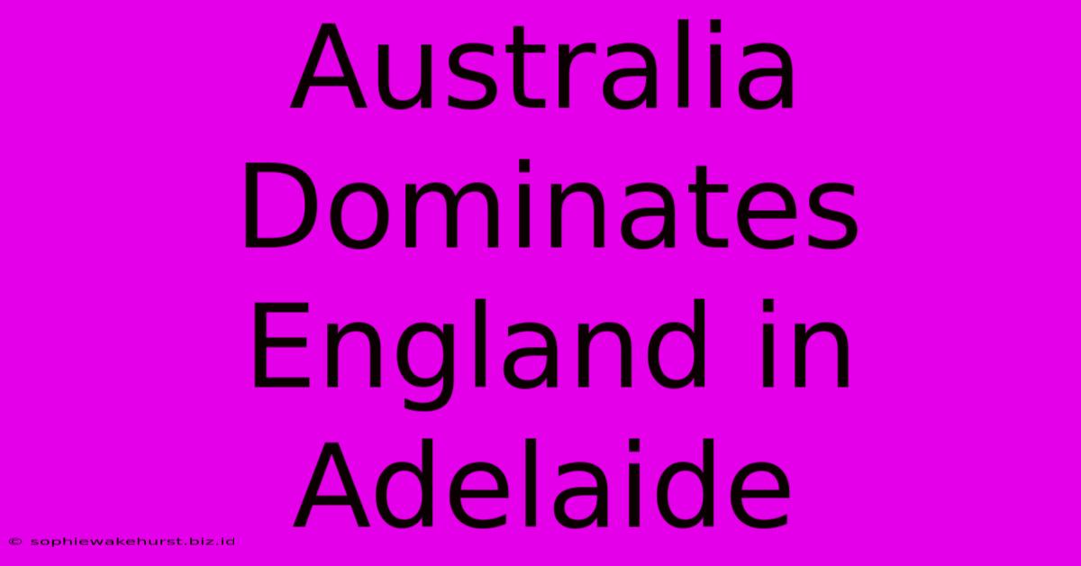 Australia Dominates England In Adelaide