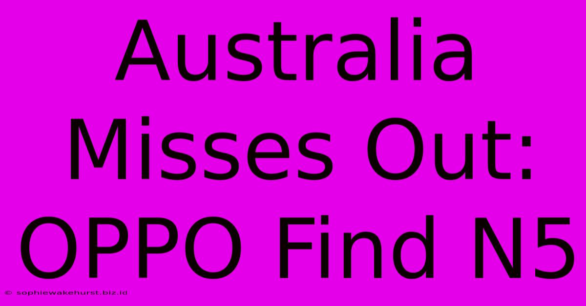 Australia Misses Out: OPPO Find N5