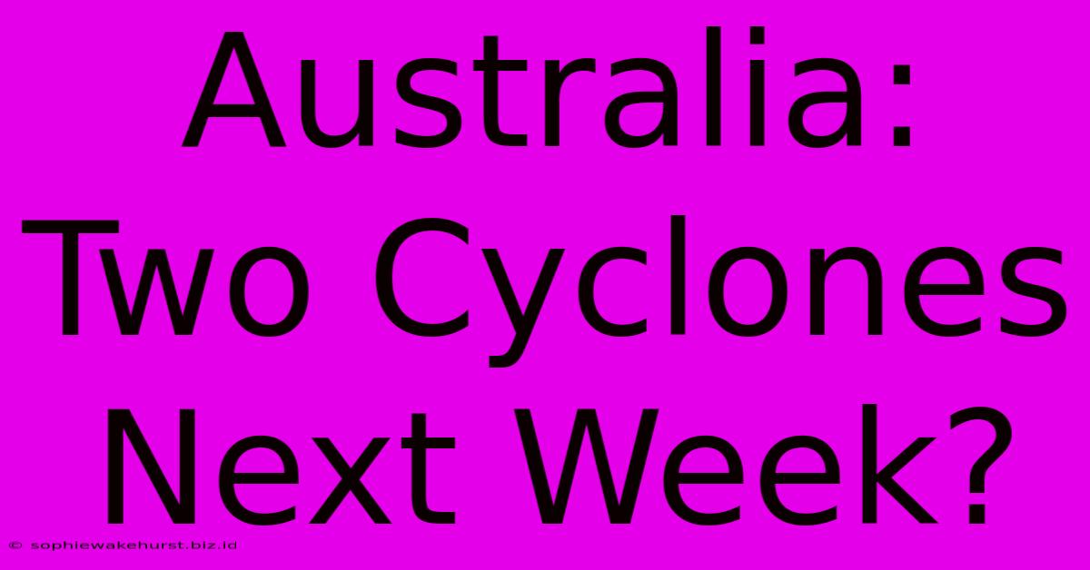 Australia: Two Cyclones Next Week?