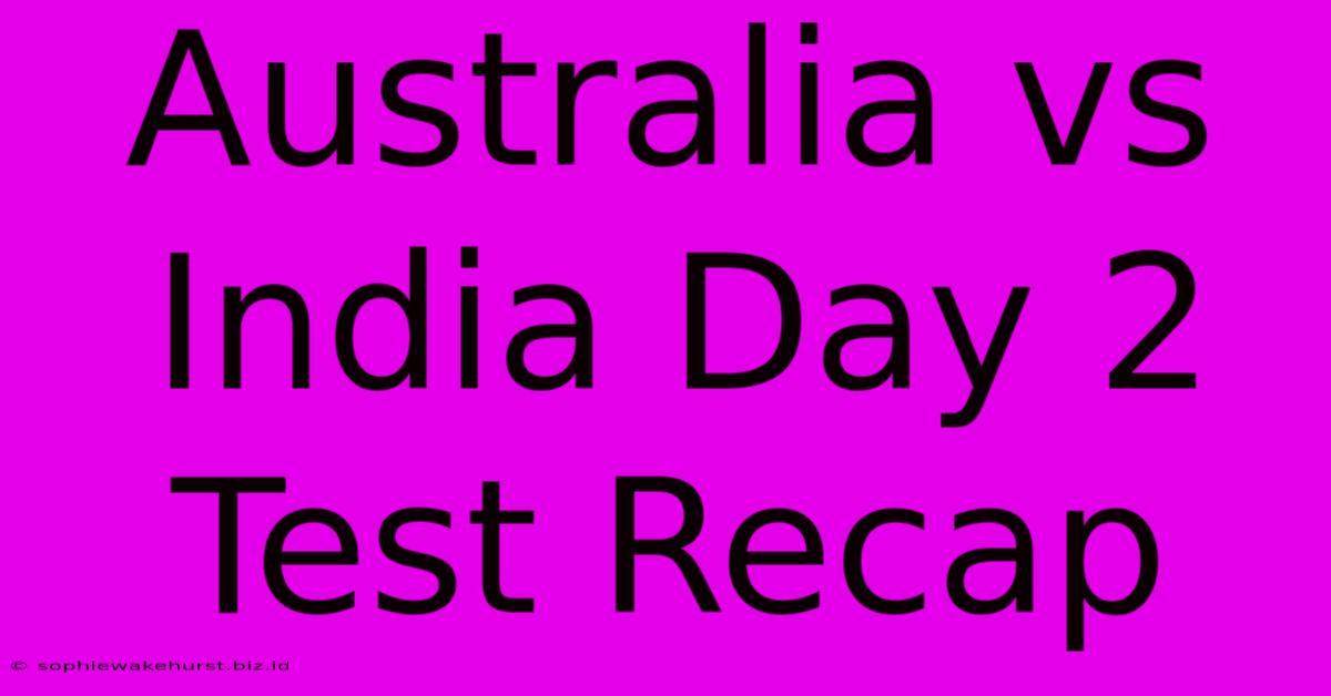 Australia Vs India Day 2 Test Recap