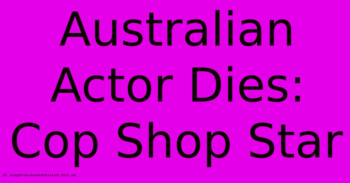 Australian Actor Dies: Cop Shop Star