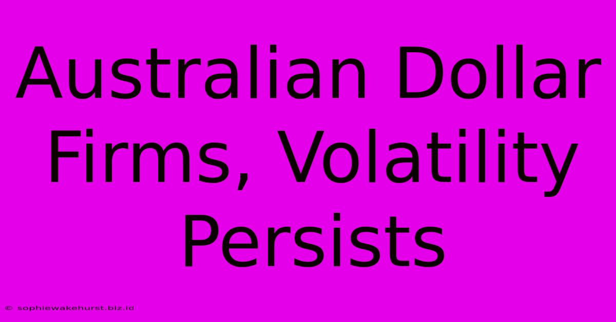 Australian Dollar Firms, Volatility Persists