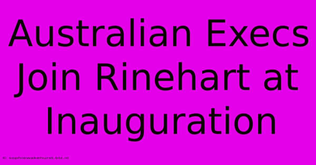 Australian Execs Join Rinehart At Inauguration