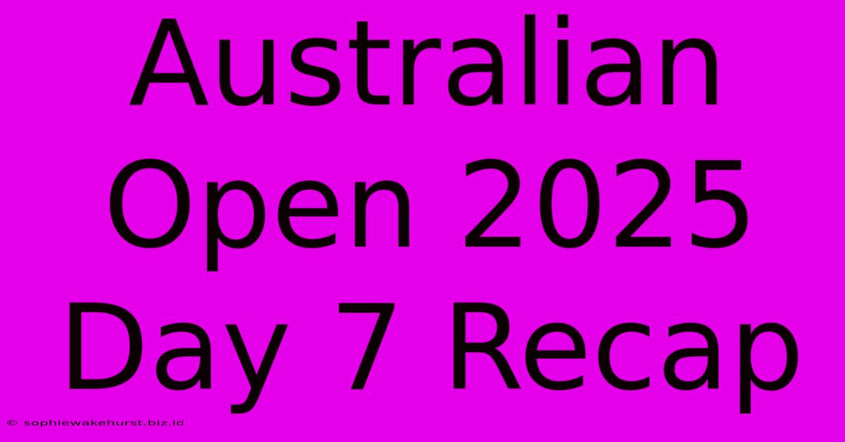 Australian Open 2025 Day 7 Recap