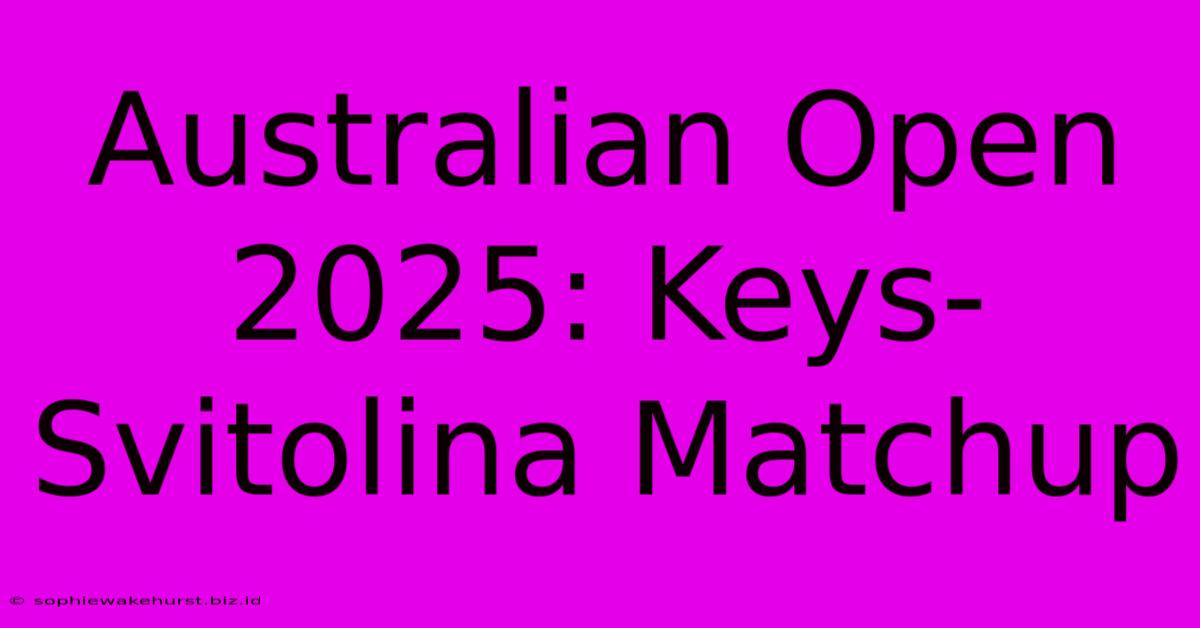 Australian Open 2025: Keys-Svitolina Matchup