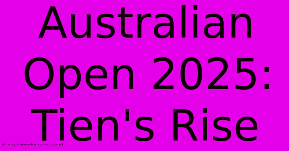 Australian Open 2025: Tien's Rise