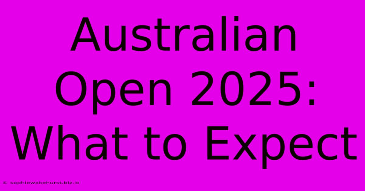 Australian Open 2025:  What To Expect