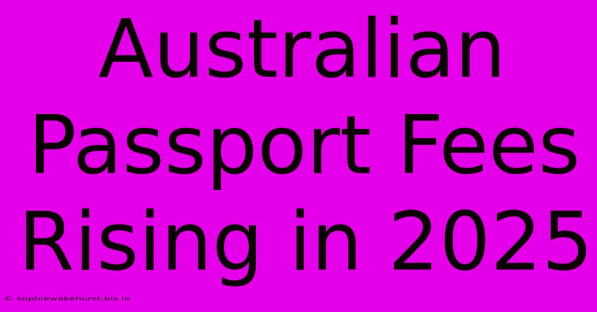 Australian Passport Fees Rising In 2025