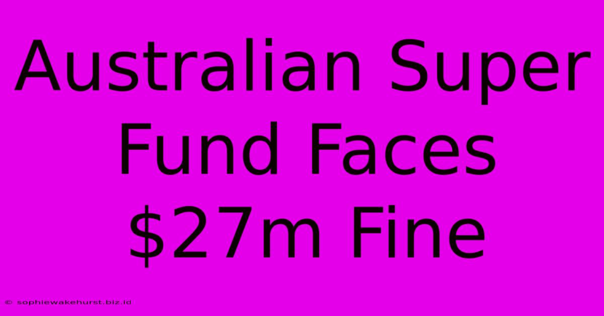 Australian Super Fund Faces $27m Fine