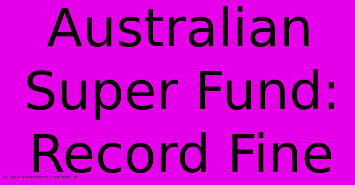 Australian Super Fund: Record Fine