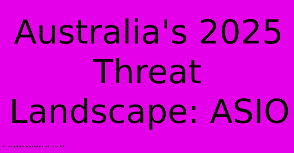 Australia's 2025 Threat Landscape: ASIO