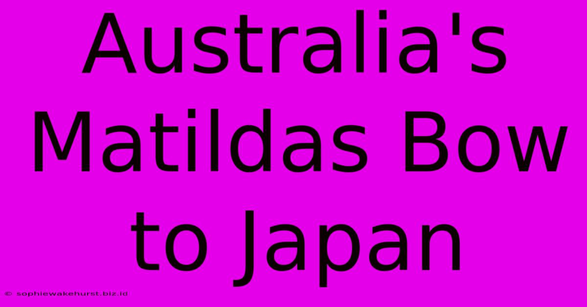 Australia's Matildas Bow To Japan