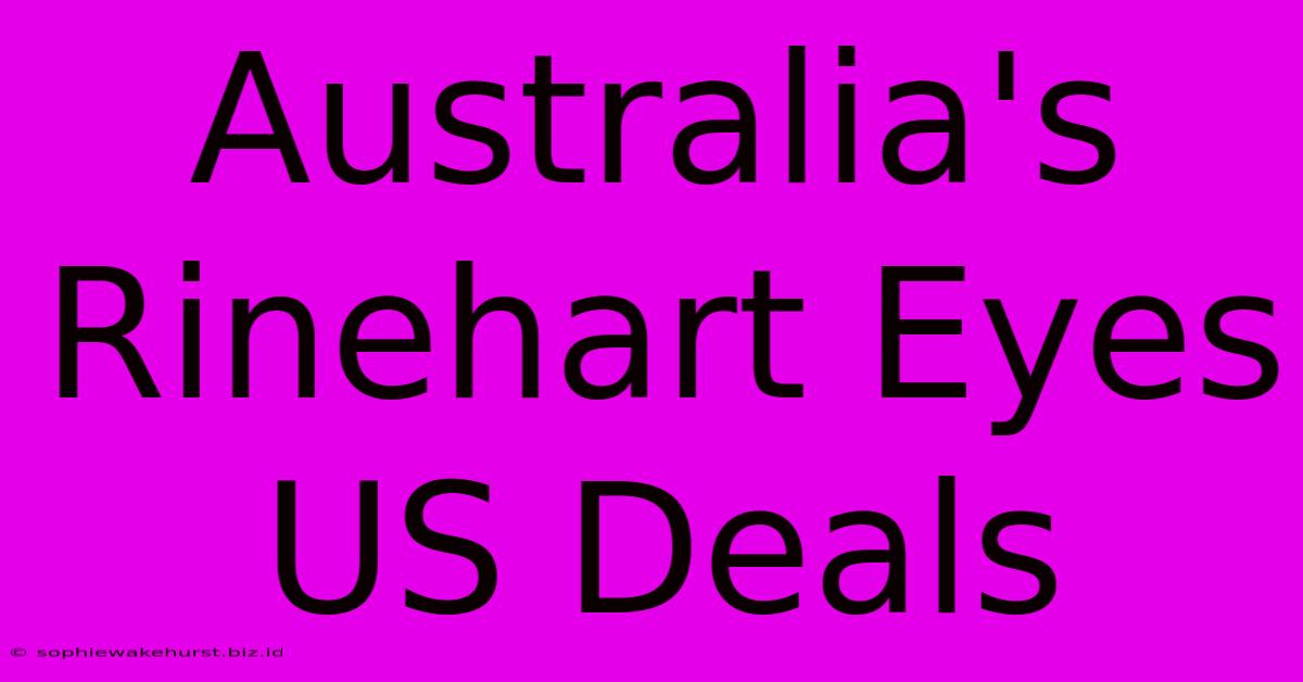 Australia's Rinehart Eyes US Deals