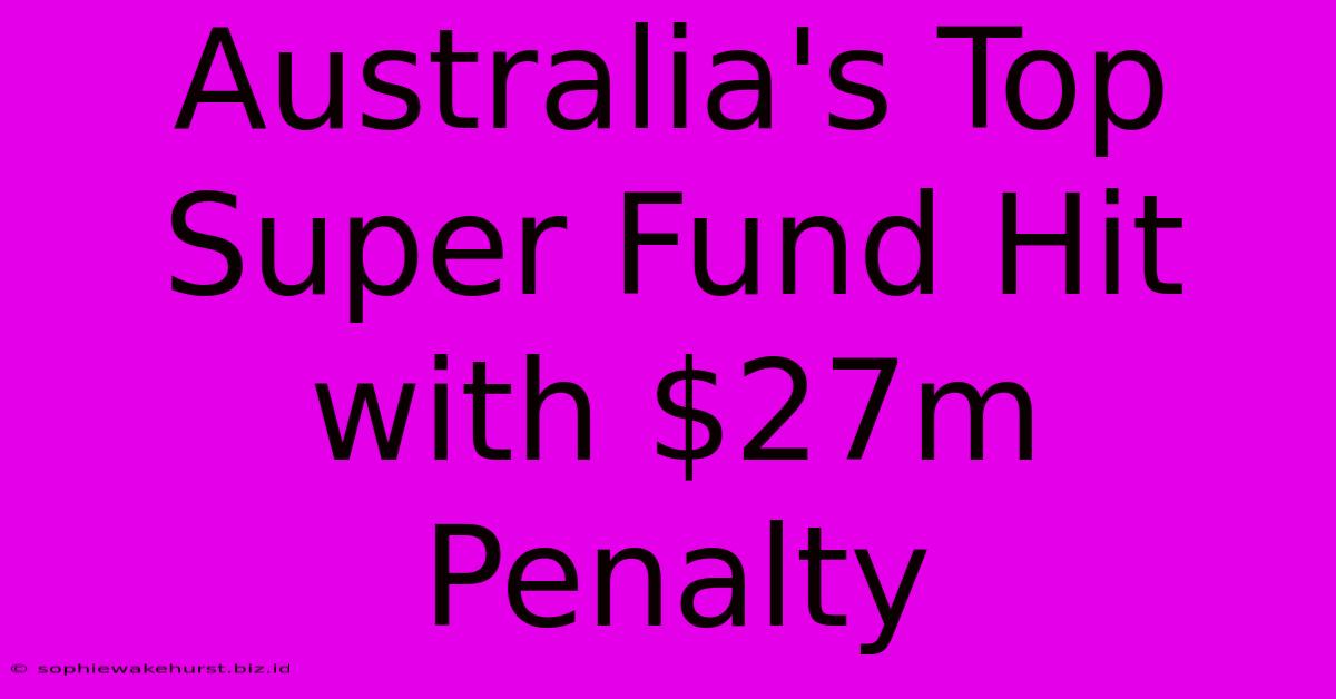 Australia's Top Super Fund Hit With $27m Penalty