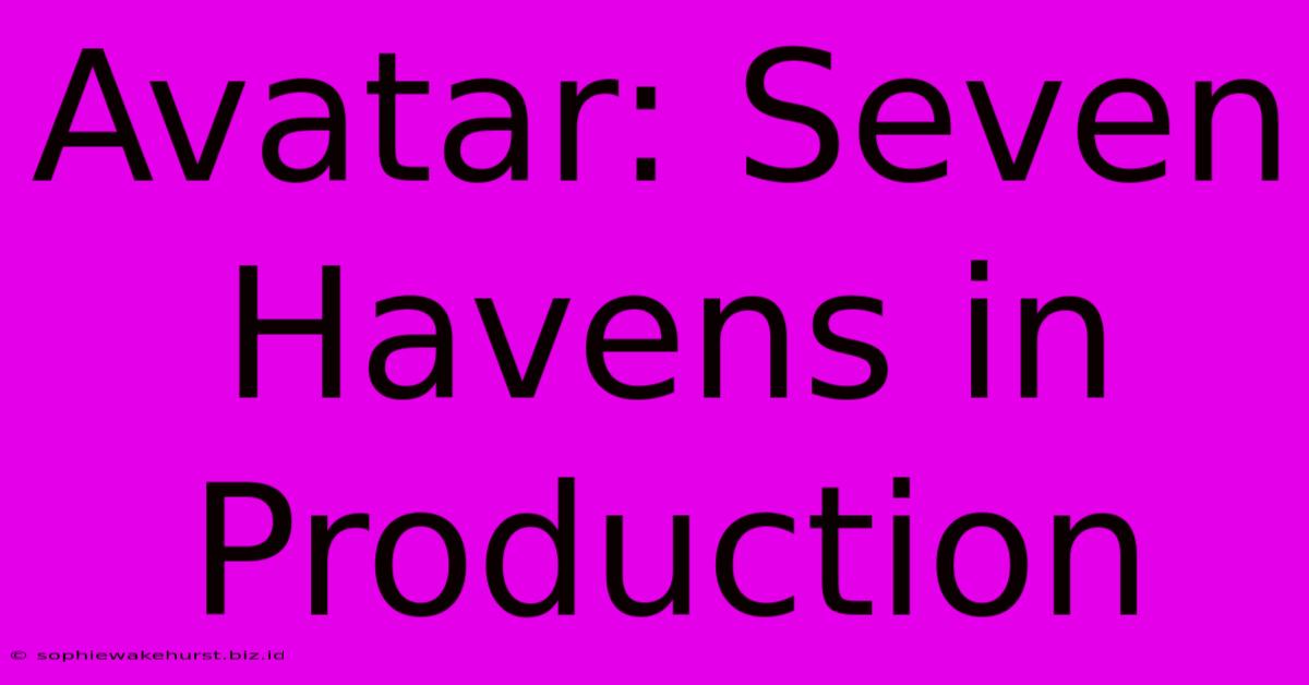 Avatar: Seven Havens In Production