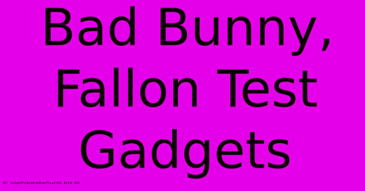 Bad Bunny, Fallon Test Gadgets