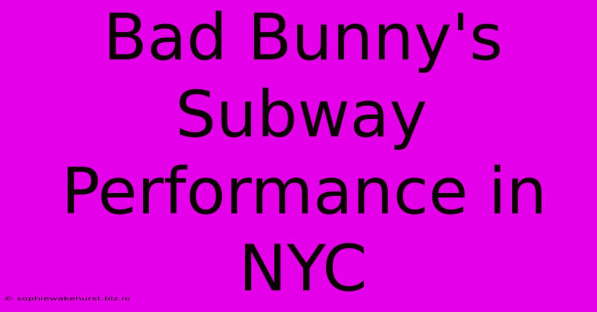 Bad Bunny's Subway Performance In NYC