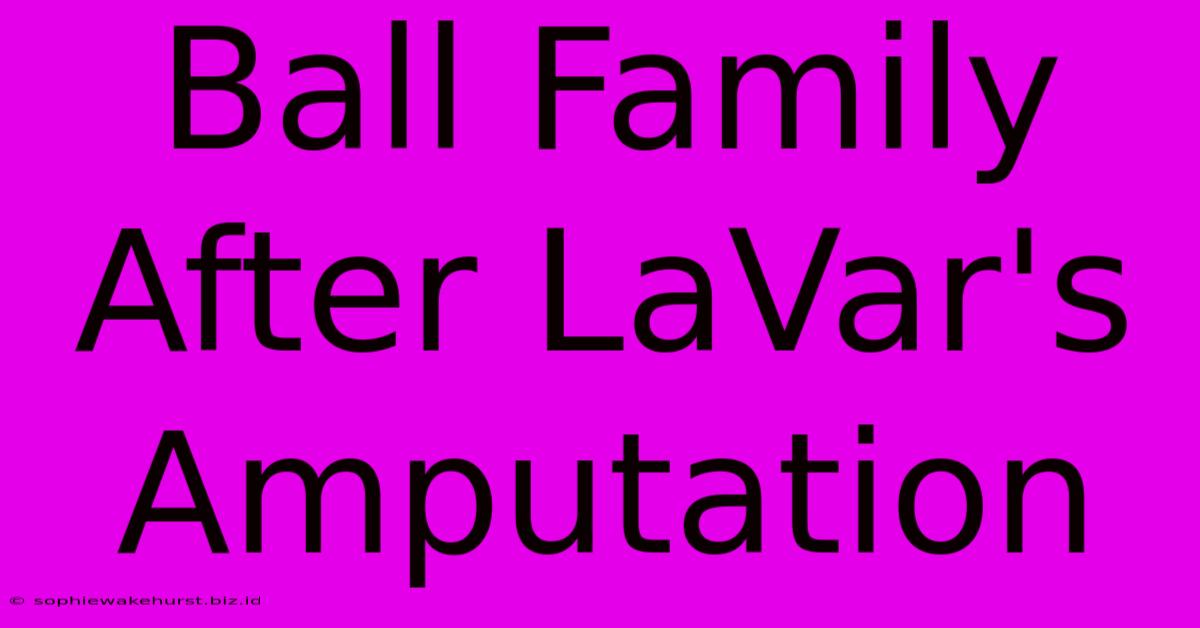 Ball Family After LaVar's Amputation