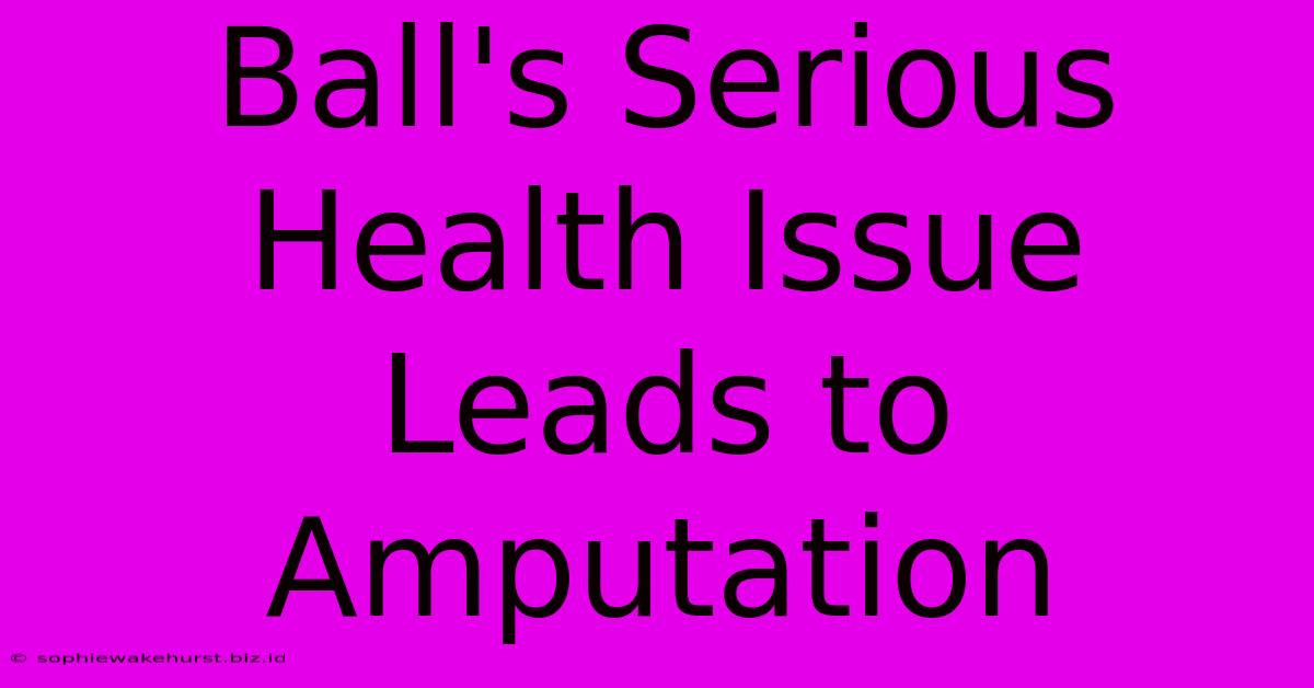 Ball's Serious Health Issue Leads To Amputation