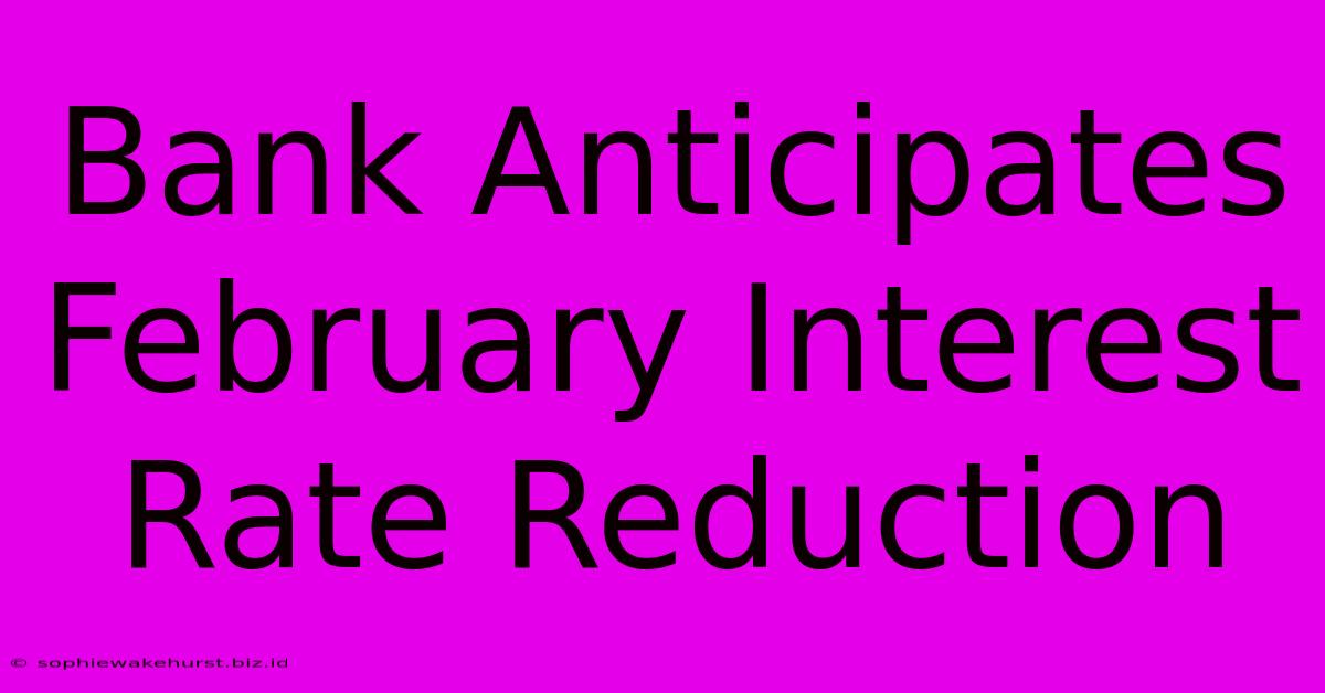 Bank Anticipates February Interest Rate Reduction