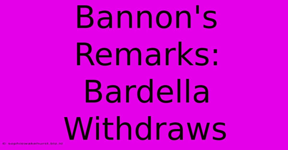 Bannon's Remarks: Bardella Withdraws