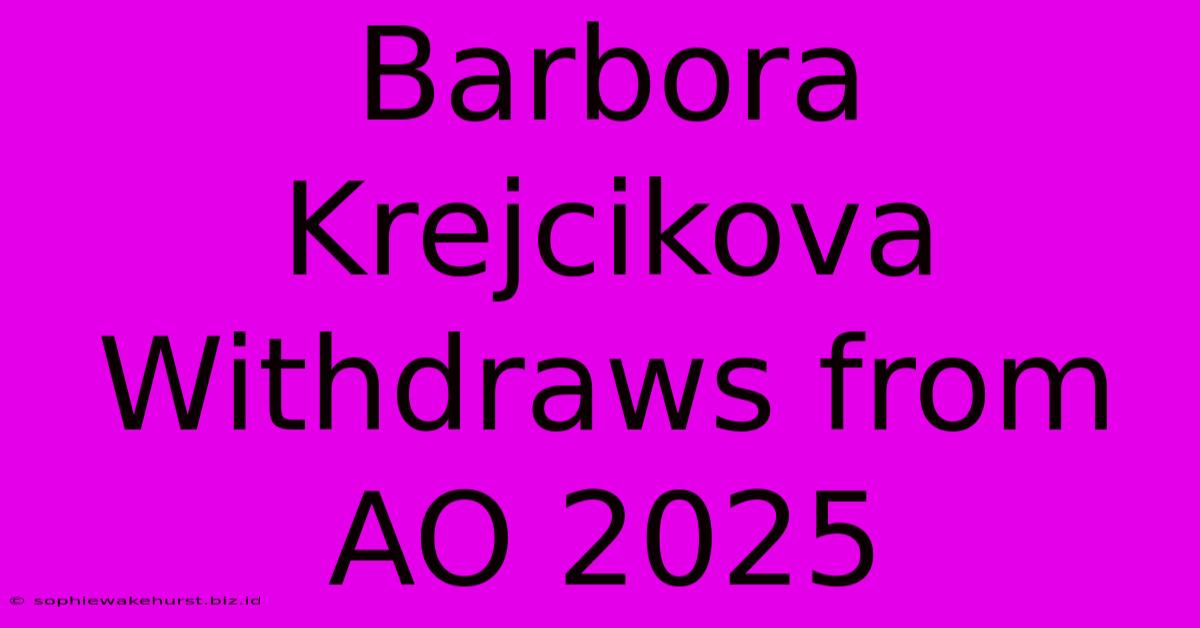 Barbora Krejcikova Withdraws From AO 2025