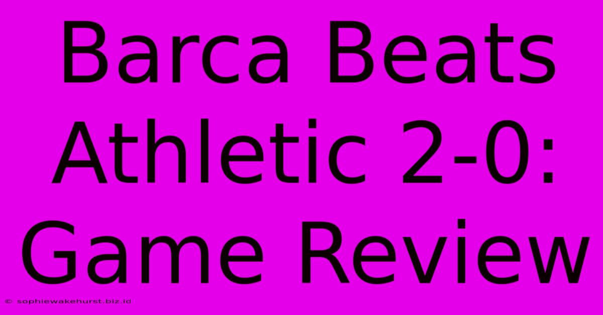 Barca Beats Athletic 2-0: Game Review