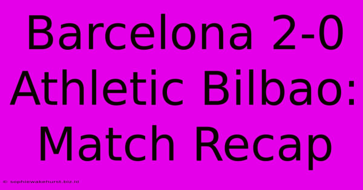 Barcelona 2-0 Athletic Bilbao: Match Recap