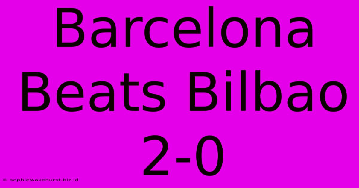 Barcelona Beats Bilbao 2-0