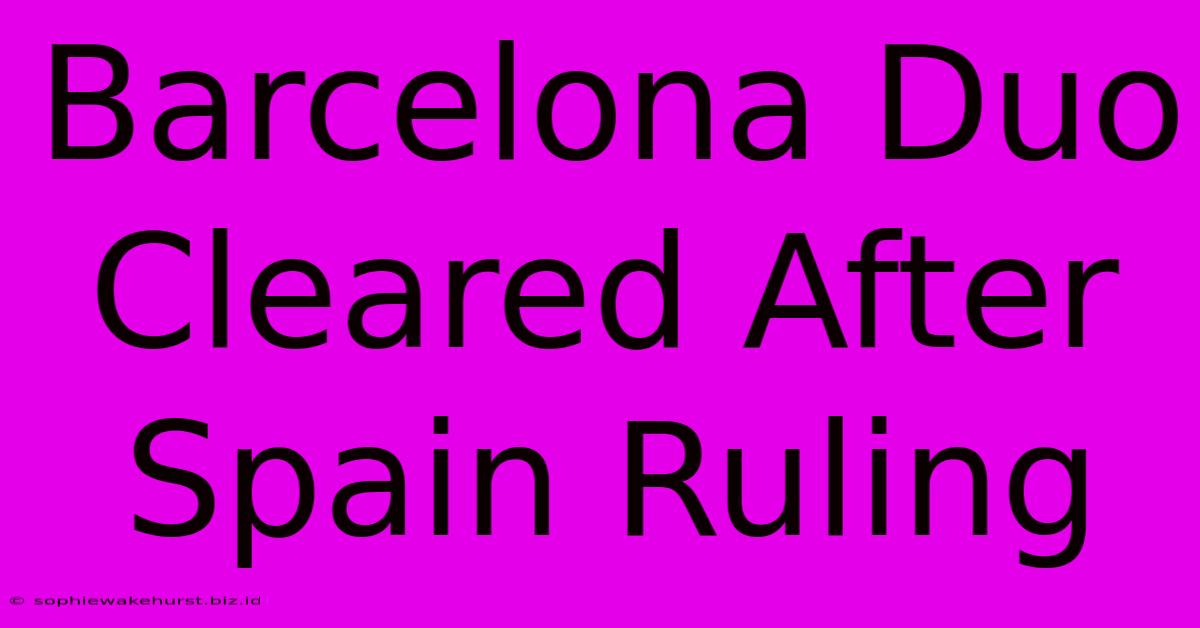 Barcelona Duo Cleared After Spain Ruling