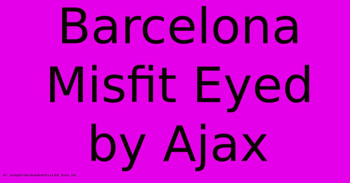 Barcelona Misfit Eyed By Ajax