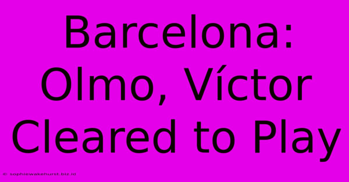 Barcelona: Olmo, Víctor Cleared To Play