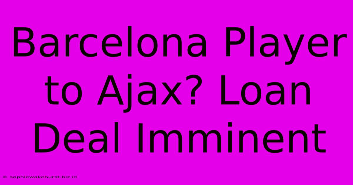 Barcelona Player To Ajax? Loan Deal Imminent