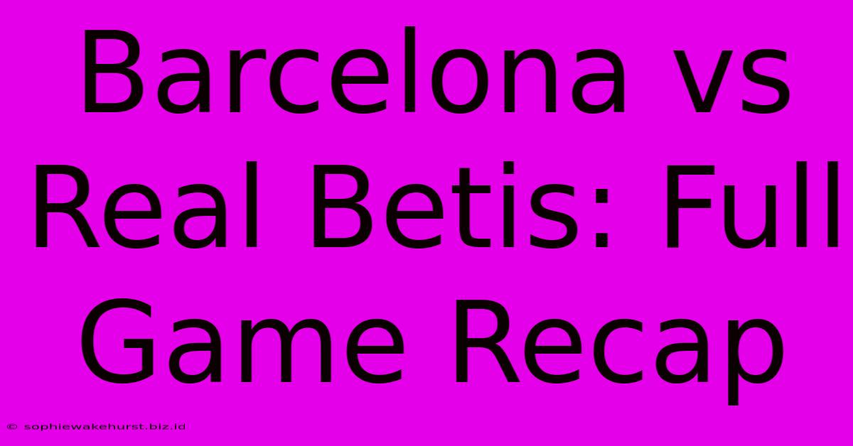 Barcelona Vs Real Betis: Full Game Recap