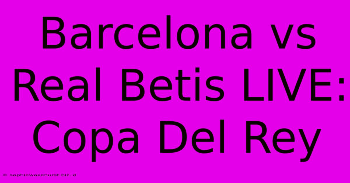 Barcelona Vs Real Betis LIVE: Copa Del Rey