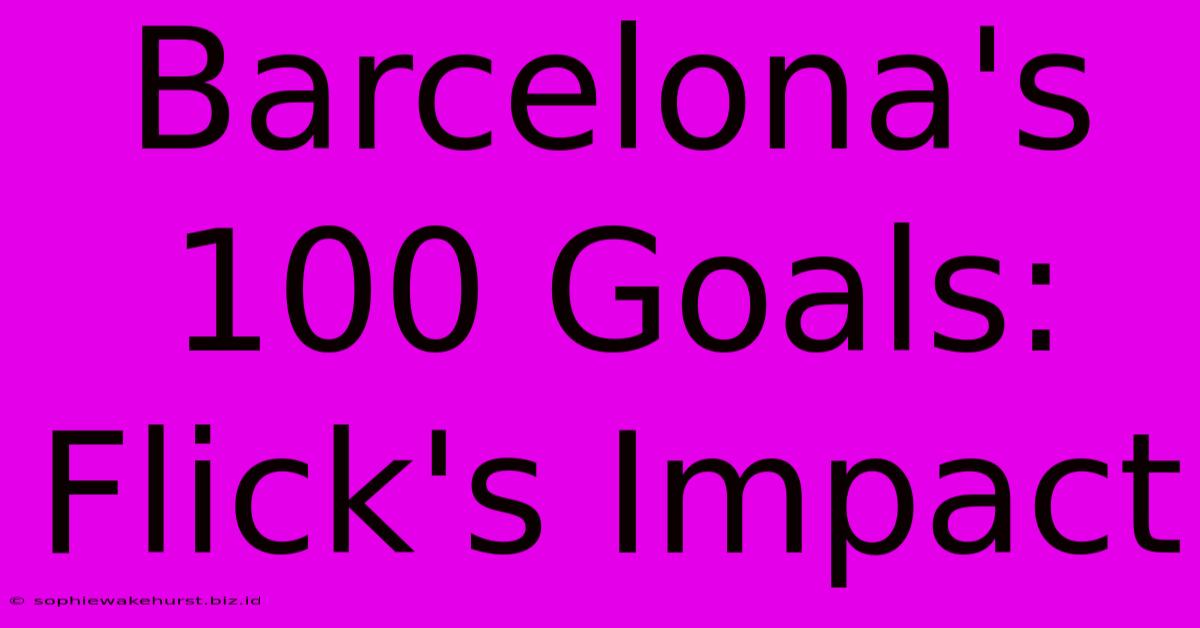 Barcelona's 100 Goals: Flick's Impact