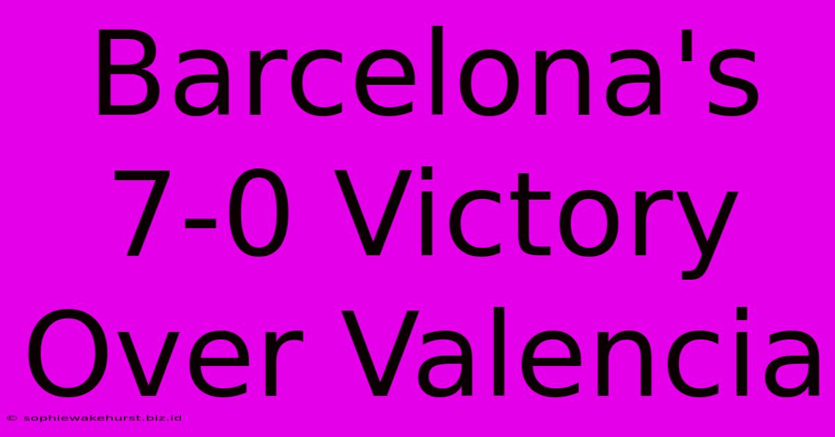 Barcelona's 7-0 Victory Over Valencia