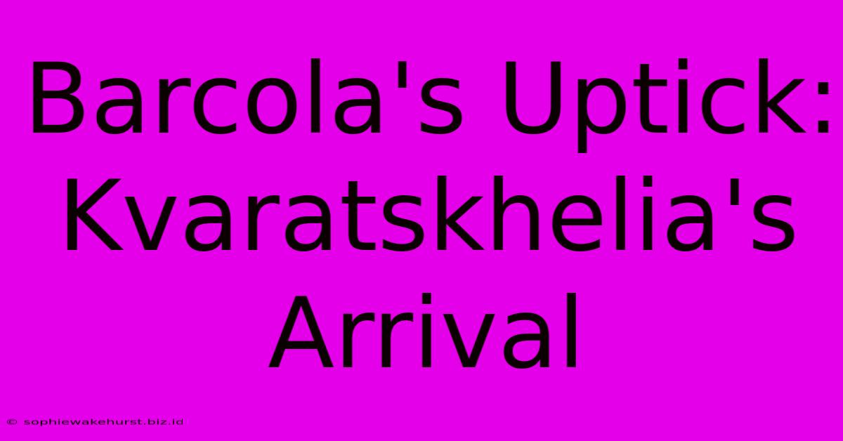 Barcola's Uptick: Kvaratskhelia's Arrival