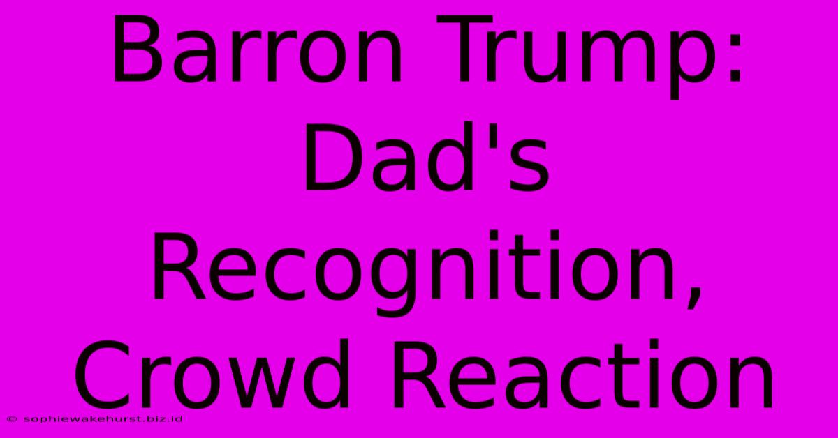 Barron Trump: Dad's Recognition, Crowd Reaction