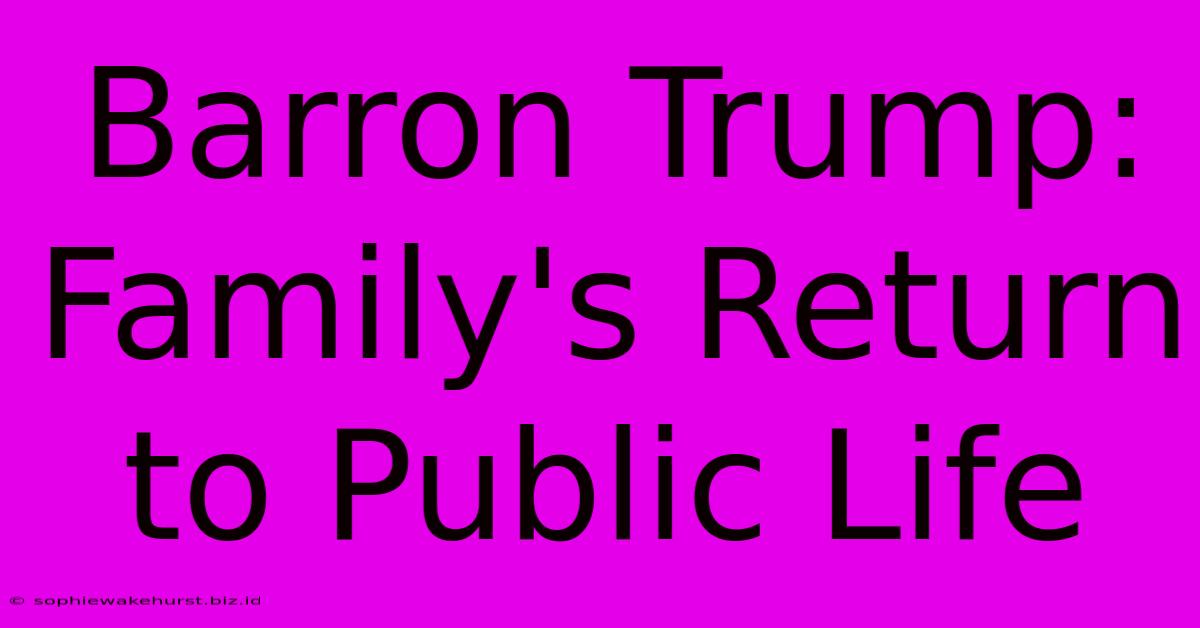 Barron Trump: Family's Return To Public Life